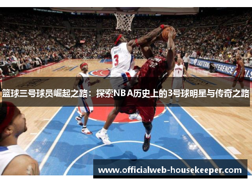 篮球三号球员崛起之路：探索NBA历史上的3号球明星与传奇之路