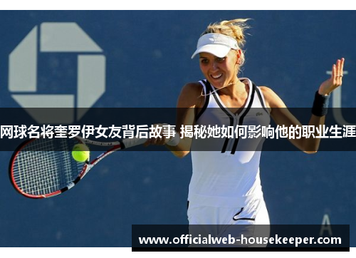 网球名将奎罗伊女友背后故事 揭秘她如何影响他的职业生涯