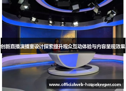 创新直播演播室设计探索提升观众互动体验与内容呈现效果