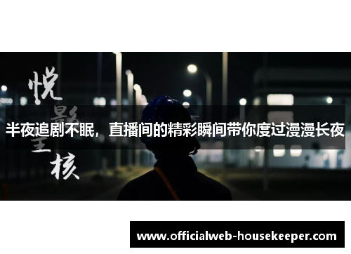 半夜追剧不眠，直播间的精彩瞬间带你度过漫漫长夜