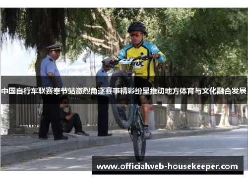 中国自行车联赛奉节站激烈角逐赛事精彩纷呈推动地方体育与文化融合发展