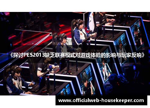 《探讨PES2013缺乏联赛模式对游戏体验的影响与玩家反响》
